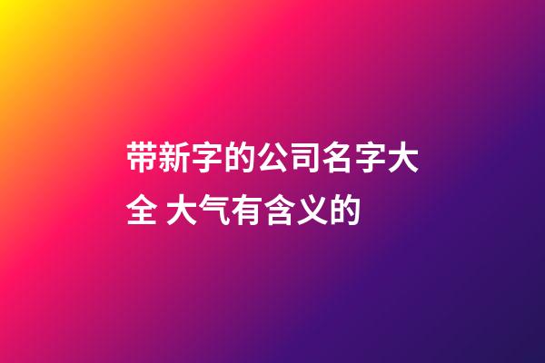 带新字的公司名字大全 大气有含义的-第1张-公司起名-玄机派